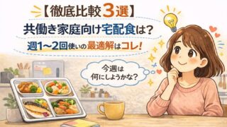 【徹底比較3選】共働き家庭向け宅食は？｜週1〜2回使いの最適解はコレ！